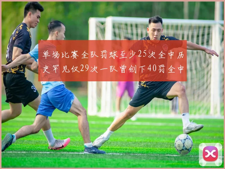 单场比赛全队罚球至少25次全中历史罕见仅29次一队曾创下40罚全中的纪录