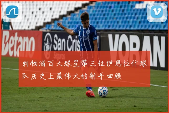 利物浦百大球星第三位伊恩拉什球队历史上最伟大的射手回顾