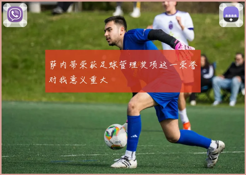 萨内蒂荣获足球管理奖项这一荣誉对我意义重大
