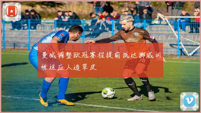 曼城调整欧冠赛程提前抵达挪威训练适应人造草皮