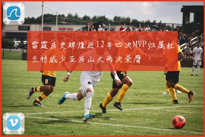 雷霆历史辉煌近12年四次MVP归属杜兰特威少亚历山大两次荣膺