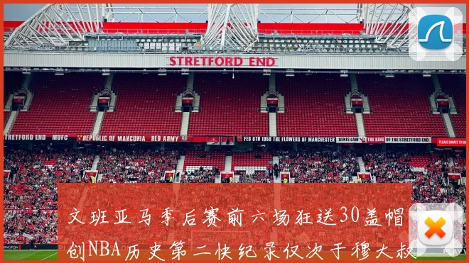 文班亚马季后赛前六场狂送30盖帽创NBA历史第二快纪录仅次于穆大叔的五场表现