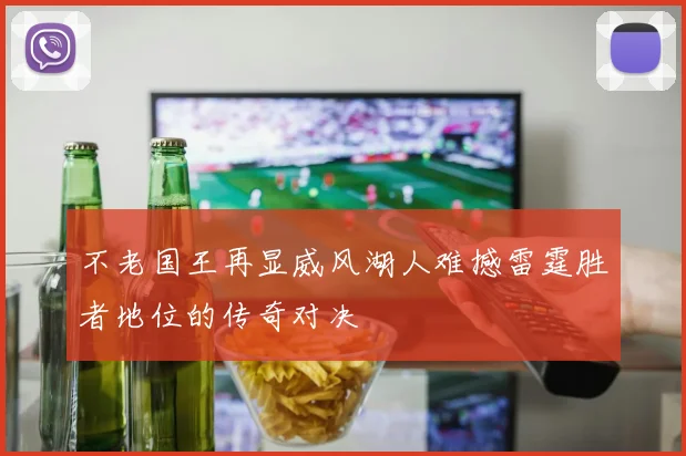 不老国王再显威风湖人难撼雷霆胜者地位的传奇对决