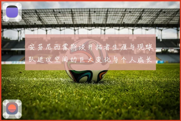 安芬尼西蒙斯谈开拓者生涯与现球队进攻空间的巨大变化与个人成长