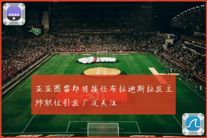 亚亚图雷即将接任布拉迪斯拉发主帅职位引发广泛关注
