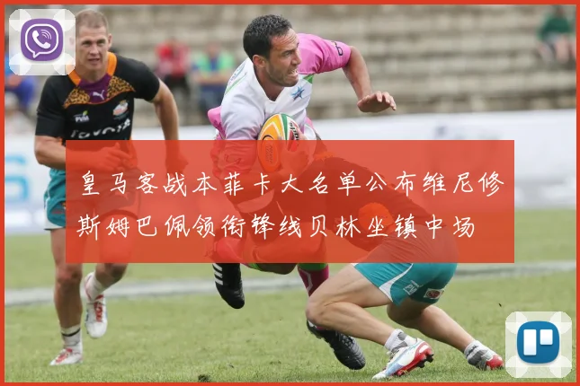 皇马客战本菲卡大名单公布维尼修斯姆巴佩领衔锋线贝林坐镇中场
