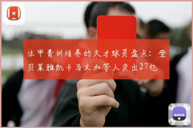 法甲青训培养的天才球员盘点：登贝莱雅凯卡马文加等人卖出27亿