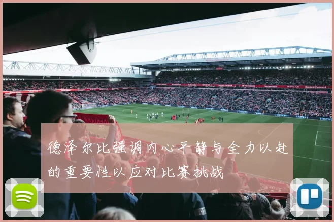 德泽尔比强调内心平静与全力以赴的重要性以应对比赛挑战