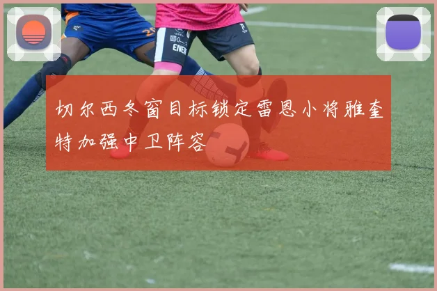 切尔西冬窗目标锁定雷恩小将雅奎特加强中卫阵容