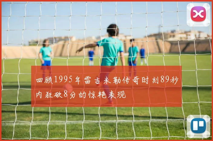 回顾1995年雷吉米勒传奇时刻89秒内狂砍8分的惊艳表现
